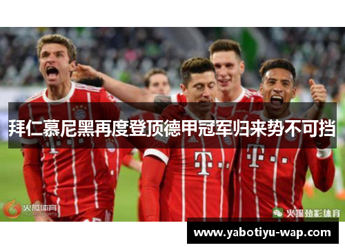 拜仁慕尼黑再度登顶德甲冠军归来势不可挡