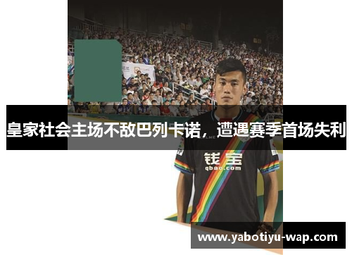 皇家社会主场不敌巴列卡诺，遭遇赛季首场失利