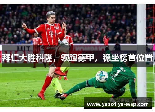 拜仁大胜科隆，领跑德甲，稳坐榜首位置