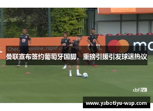 曼联宣布签约葡萄牙国脚，重磅引援引发球迷热议