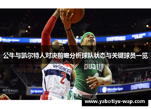 公牛与凯尔特人对决前瞻分析球队状态与关键球员一览