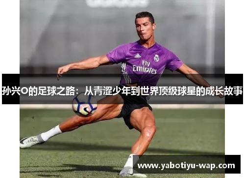 孙兴O的足球之路：从青涩少年到世界顶级球星的成长故事