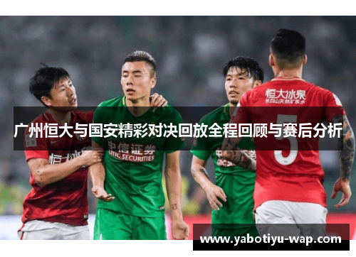 广州恒大与国安精彩对决回放全程回顾与赛后分析