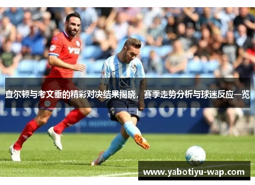查尔顿与考文垂的精彩对决结果揭晓，赛季走势分析与球迷反应一览