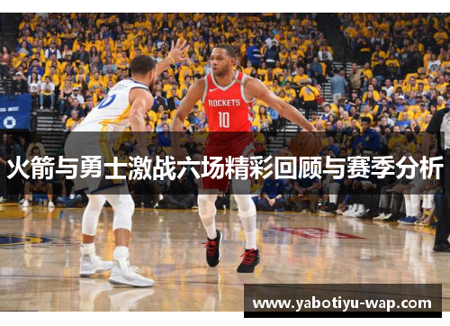 火箭与勇士激战六场精彩回顾与赛季分析