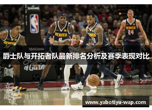 爵士队与开拓者队最新排名分析及赛季表现对比